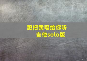 想把我唱给你听 吉他solo版